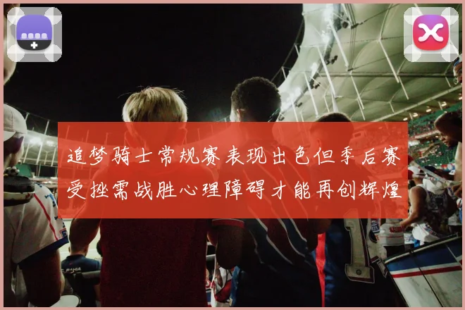 追梦骑士常规赛表现出色但季后赛受挫需战胜心理障碍才能再创辉煌