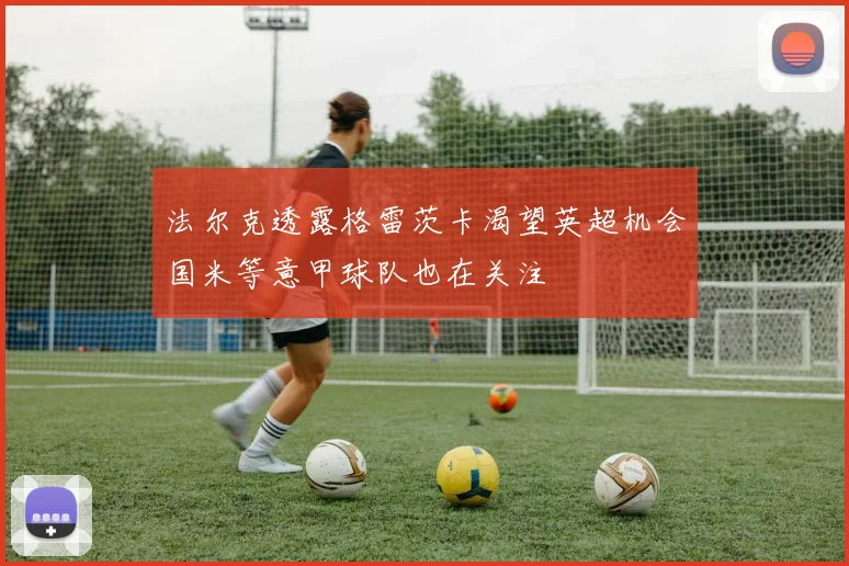 法尔克透露格雷茨卡渴望英超机会国米等意甲球队也在关注