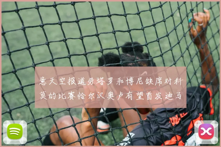 意天空报道劳塔罗和博尼缺席对科莫的比赛恰尔汉奥卢有望首发迪马尔科或将轮休