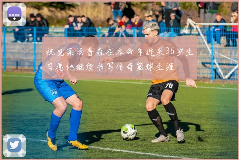祝克莱汤普森在本命年迎来36岁生日愿他继续书写传奇篮球生涯