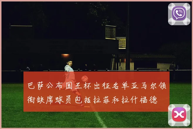 巴萨公布国王杯出征名单亚马尔领衔缺席球员包括拉菲和拉什福德