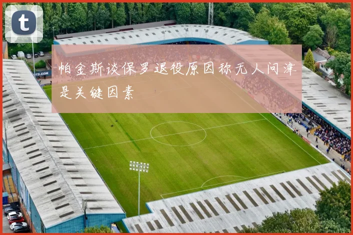帕金斯谈保罗退役原因称无人问津是关键因素