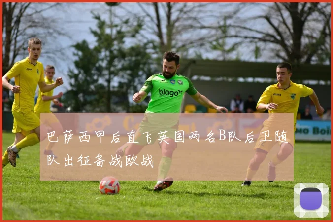 巴萨西甲后直飞英国两名B队后卫随队出征备战欧战