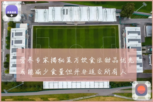 营养专家揭秘莱万饮食法甜品优先或能减少食量但并非适合所有人