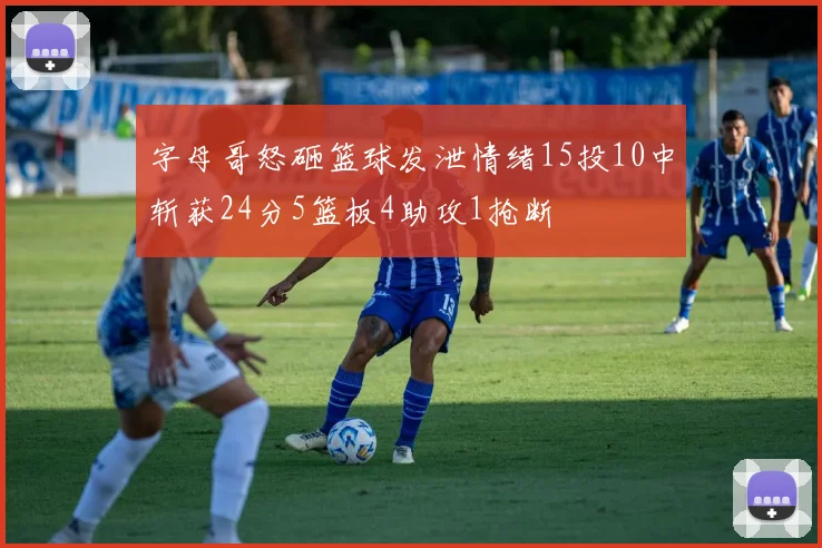 字母哥怒砸篮球发泄情绪15投10中斩获24分5篮板4助攻1抢断